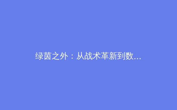 绿茵之外：从战术革新到数据革命，现代体育如何重塑竞技与商业版图 - 2